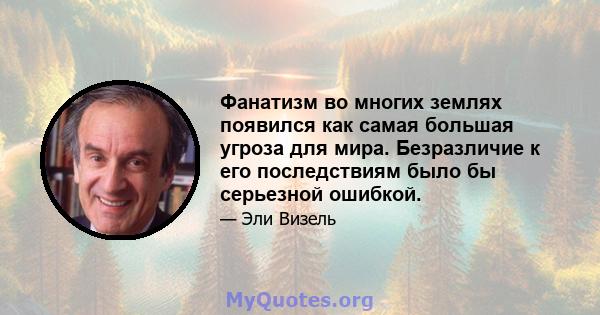 Фанатизм во многих землях появился как самая большая угроза для мира. Безразличие к его последствиям было бы серьезной ошибкой.