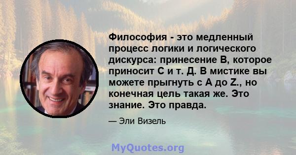 Философия - это медленный процесс логики и логического дискурса: принесение B, которое приносит C и т. Д. В мистике вы можете прыгнуть с A до Z., но конечная цель такая же. Это знание. Это правда.