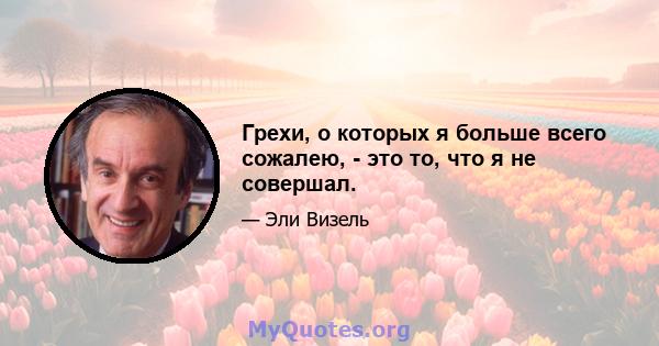 Грехи, о которых я больше всего сожалею, - это то, что я не совершал.