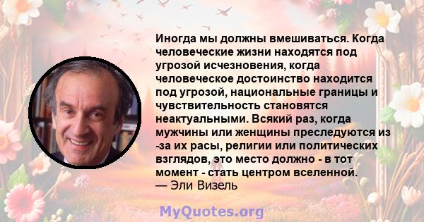 Иногда мы должны вмешиваться. Когда человеческие жизни находятся под угрозой исчезновения, когда человеческое достоинство находится под угрозой, национальные границы и чувствительность становятся неактуальными. Всякий