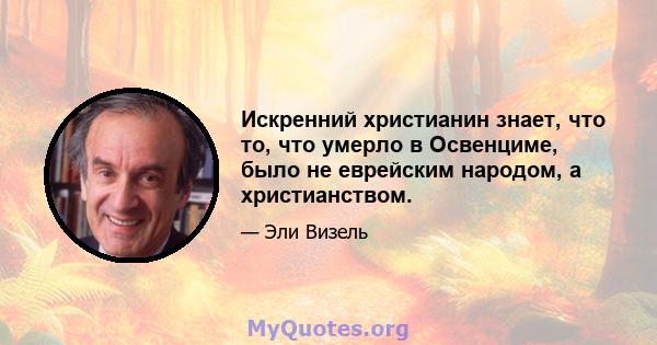 Искренний христианин знает, что то, что умерло в Освенциме, было не еврейским народом, а христианством.