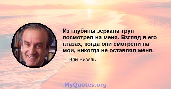 Из глубины зеркала труп посмотрел на меня. Взгляд в его глазах, когда они смотрели на мои, никогда не оставлял меня.