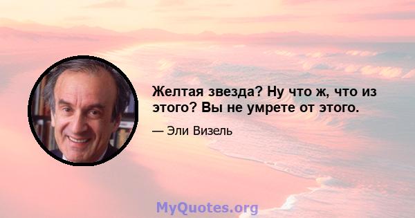 Желтая звезда? Ну что ж, что из этого? Вы не умрете от этого.