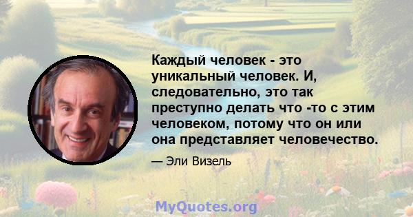 Каждый человек - это уникальный человек. И, следовательно, это так преступно делать что -то с этим человеком, потому что он или она представляет человечество.