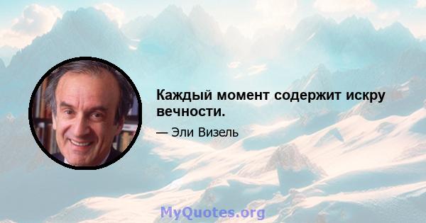 Каждый момент содержит искру вечности.