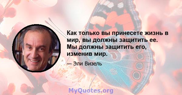 Как только вы принесете жизнь в мир, вы должны защитить ее. Мы должны защитить его, изменив мир.