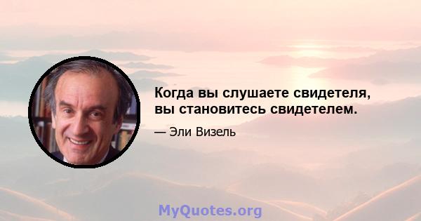 Когда вы слушаете свидетеля, вы становитесь свидетелем.