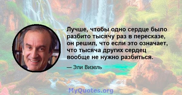 Лучше, чтобы одно сердце было разбито тысячу раз в пересказе, он решил, что если это означает, что тысяча других сердец вообще не нужно разбиться.