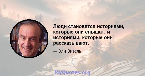 Люди становятся историями, которые они слышат, и историями, которые они рассказывают.