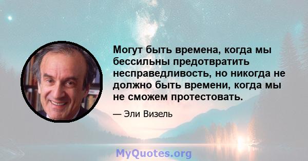 Могут быть времена, когда мы бессильны предотвратить несправедливость, но никогда не должно быть времени, когда мы не сможем протестовать.