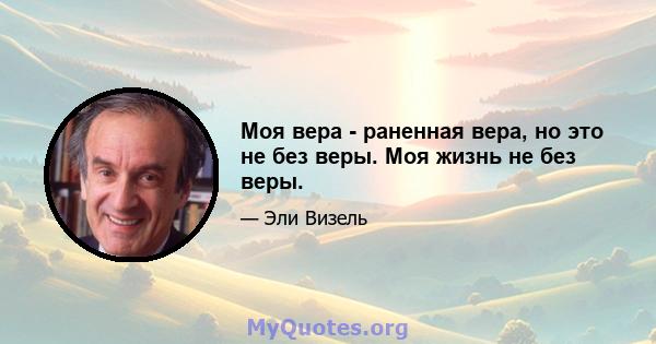 Моя вера - раненная вера, но это не без веры. Моя жизнь не без веры.