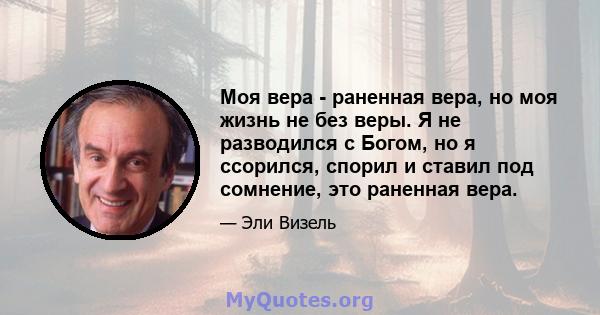 Моя вера - раненная вера, но моя жизнь не без веры. Я не разводился с Богом, но я ссорился, спорил и ставил под сомнение, это раненная вера.