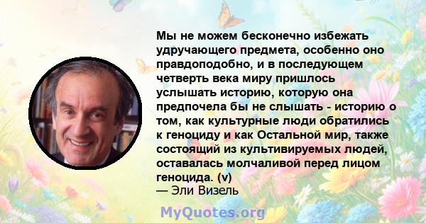 Мы не можем бесконечно избежать удручающего предмета, особенно оно правдоподобно, и в последующем четверть века миру пришлось услышать историю, которую она предпочела бы не слышать - историю о том, как культурные люди