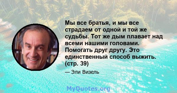 Мы все братья, и мы все страдаем от одной и той же судьбы. Тот же дым плавает над всеми нашими головами. Помогать друг другу. Это единственный способ выжить. (стр. 39)