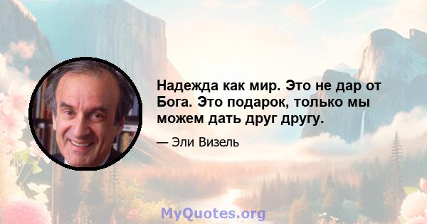 Надежда как мир. Это не дар от Бога. Это подарок, только мы можем дать друг другу.