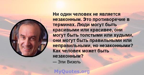 Ни один человек не является незаконным. Это противоречие в терминах. Люди могут быть красивыми или красивее, они могут быть толстыми или худыми, они могут быть правильными или неправильными, но незаконными? Как человек