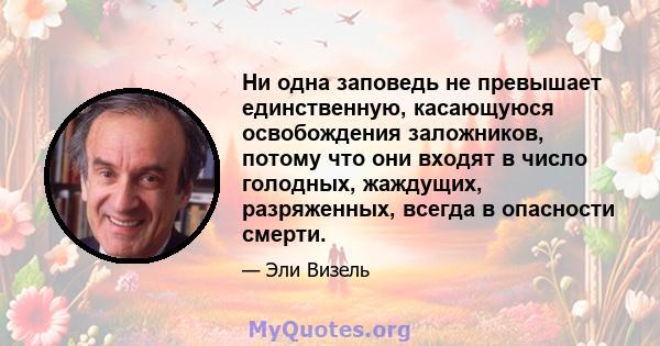 Ни одна заповедь не превышает единственную, касающуюся освобождения заложников, потому что они входят в число голодных, жаждущих, разряженных, всегда в опасности смерти.