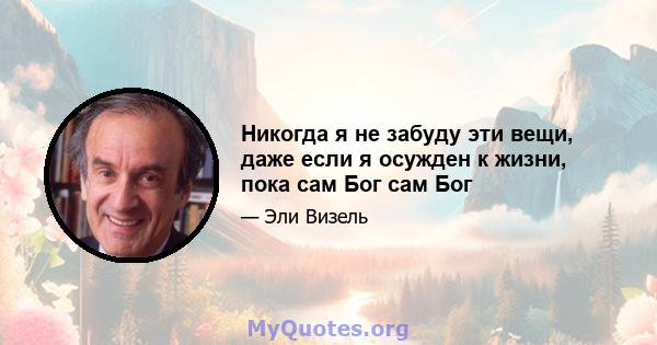 Никогда я не забуду эти вещи, даже если я осужден к жизни, пока сам Бог сам Бог