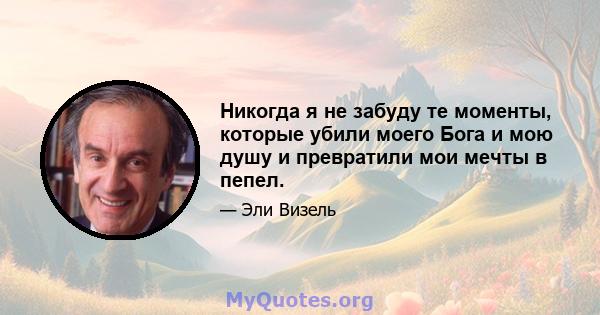 Никогда я не забуду те моменты, которые убили моего Бога и мою душу и превратили мои мечты в пепел.