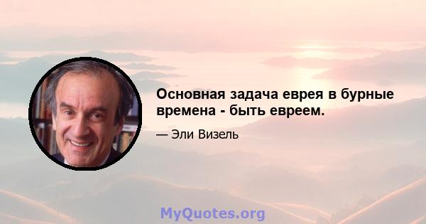 Основная задача еврея в бурные времена - быть евреем.