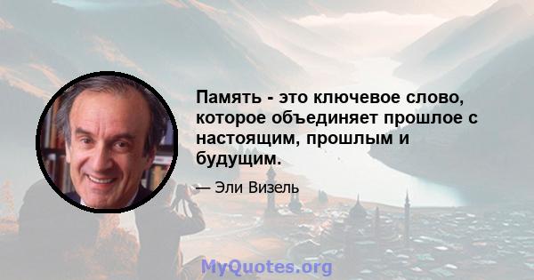 Память - это ключевое слово, которое объединяет прошлое с настоящим, прошлым и будущим.