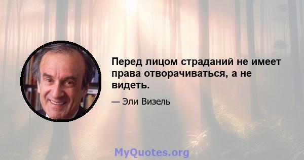 Перед лицом страданий не имеет права отворачиваться, а не видеть.