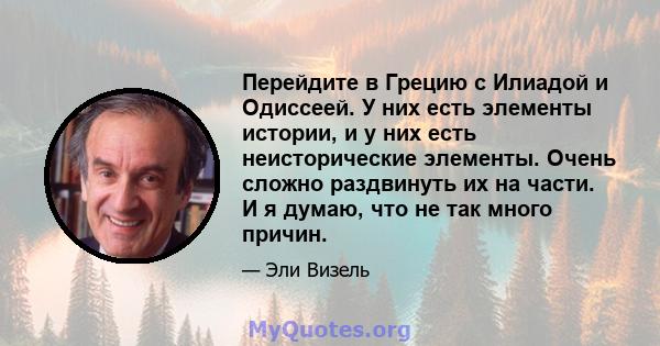 Перейдите в Грецию с Илиадой и Одиссеей. У них есть элементы истории, и у них есть неисторические элементы. Очень сложно раздвинуть их на части. И я думаю, что не так много причин.