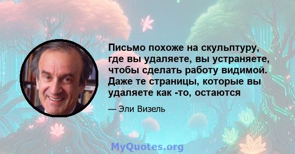 Письмо похоже на скульптуру, где вы удаляете, вы устраняете, чтобы сделать работу видимой. Даже те страницы, которые вы удаляете как -то, остаются