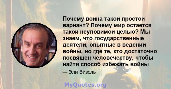 Почему война такой простой вариант? Почему мир остается такой неуловимой целью? Мы знаем, что государственные деятели, опытные в ведении войны, но где те, кто достаточно посвящен человечеству, чтобы найти способ