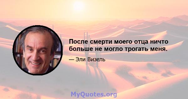 После смерти моего отца ничто больше не могло трогать меня.