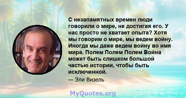 С незапамятных времен люди говорили о мире, не достигая его. У нас просто не хватает опыта? Хотя мы говорим о мире, мы ведем войну. Иногда мы даже ведем войну во имя мира. Полем Полем Полем Война может быть слишком