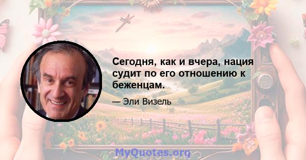 Сегодня, как и вчера, нация судит по его отношению к беженцам.