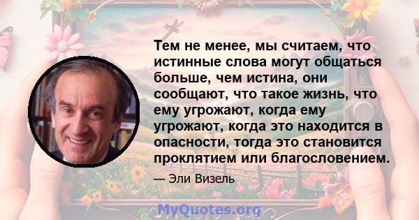 Тем не менее, мы считаем, что истинные слова могут общаться больше, чем истина, они сообщают, что такое жизнь, что ему угрожают, когда ему угрожают, когда это находится в опасности, тогда это становится проклятием или