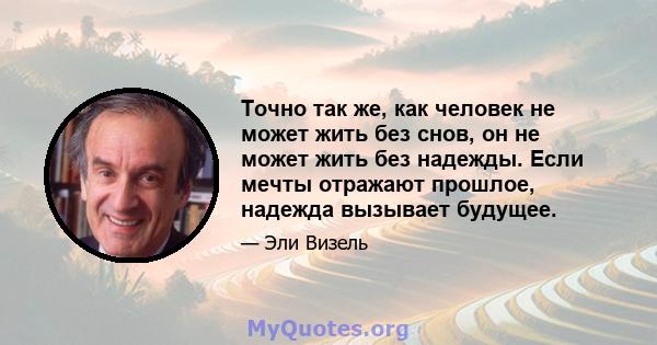 Точно так же, как человек не может жить без снов, он не может жить без надежды. Если мечты отражают прошлое, надежда вызывает будущее.