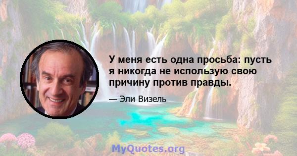 У меня есть одна просьба: пусть я никогда не использую свою причину против правды.