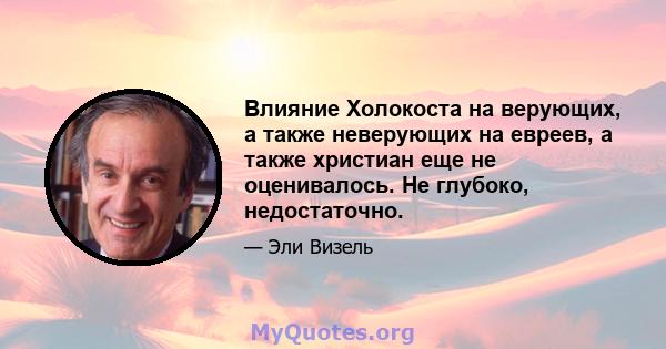 Влияние Холокоста на верующих, а также неверующих на евреев, а также христиан еще не оценивалось. Не глубоко, недостаточно.