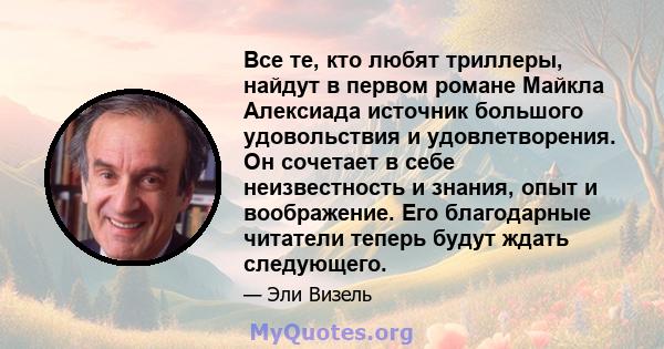 Все те, кто любят триллеры, найдут в первом романе Майкла Алексиада источник большого удовольствия и удовлетворения. Он сочетает в себе неизвестность и знания, опыт и воображение. Его благодарные читатели теперь будут