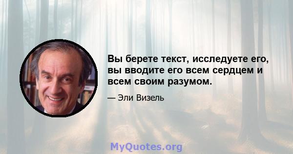 Вы берете текст, исследуете его, вы вводите его всем сердцем и всем своим разумом.