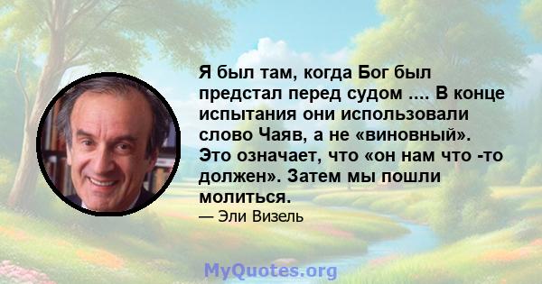 Я был там, когда Бог был предстал перед судом .... В конце испытания они использовали слово Чаяв, а не «виновный». Это означает, что «он нам что -то должен». Затем мы пошли молиться.