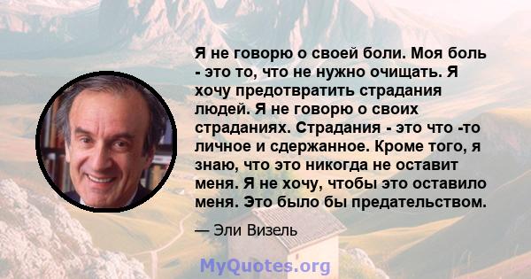 Я не говорю о своей боли. Моя боль - это то, что не нужно очищать. Я хочу предотвратить страдания людей. Я не говорю о своих страданиях. Страдания - это что -то личное и сдержанное. Кроме того, я знаю, что это никогда