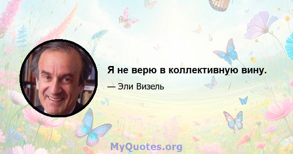 Я не верю в коллективную вину.