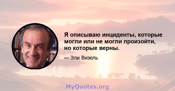 Я описываю инциденты, которые могли или не могли произойти, но которые верны.