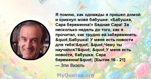 Я помню, как однажды я пришел домой и крикнул моей бабушке: «Бабушка, Сара беременна!» Бедная Сара! За несколько недель до того, как я прочитал, как трудно ей забеременеть. "Бабушка! У меня есть новости для