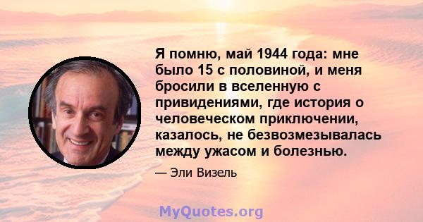 Я помню, май 1944 года: мне было 15 с половиной, и меня бросили в вселенную с привидениями, где история о человеческом приключении, казалось, не безвозмезывалась между ужасом и болезнью.