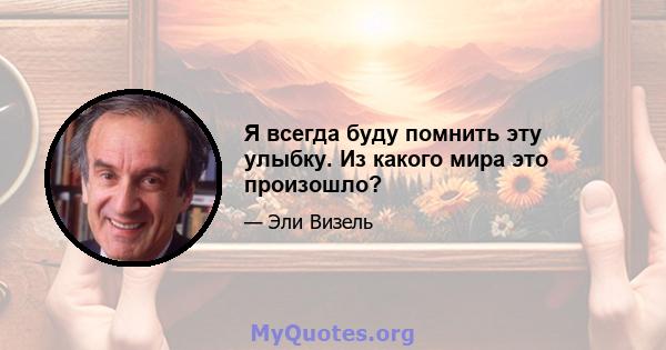 Я всегда буду помнить эту улыбку. Из какого мира это произошло?