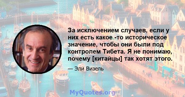 За исключением случаев, если у них есть какое -то историческое значение, чтобы они были под контролем Тибета. Я не понимаю, почему [китайцы] так хотят этого.