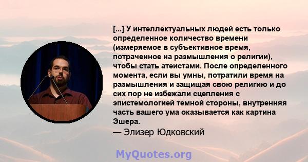 [...] У интеллектуальных людей есть только определенное количество времени (измеряемое в субъективное время, потраченное на размышления о религии), чтобы стать атеистами. После определенного момента, если вы умны,