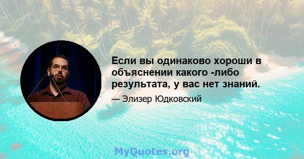 Если вы одинаково хороши в объяснении какого -либо результата, у вас нет знаний.