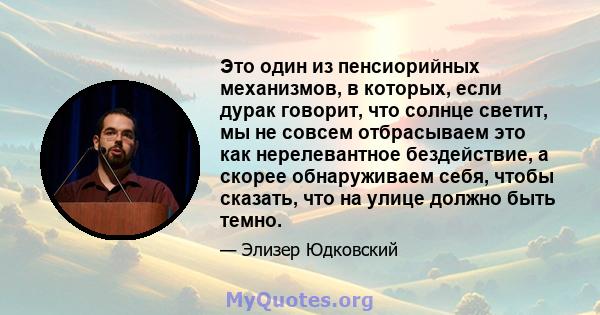 Это один из пенсиорийных механизмов, в которых, если дурак говорит, что солнце светит, мы не совсем отбрасываем это как нерелевантное бездействие, а скорее обнаруживаем себя, чтобы сказать, что на улице должно быть