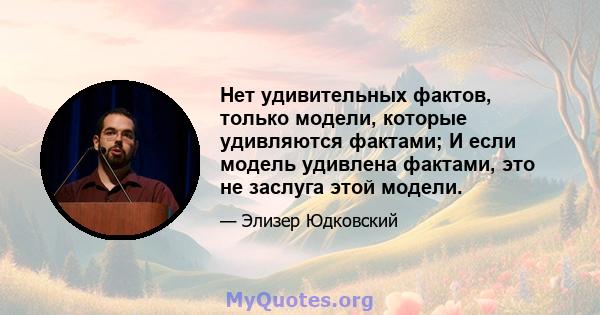 Нет удивительных фактов, только модели, которые удивляются фактами; И если модель удивлена ​​фактами, это не заслуга этой модели.